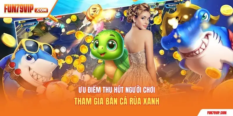 Ưu điểm thu hút người chơi tham gia bắn cá Rùa Xanh