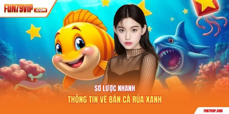 Sơ lược nhanh thông tin về bắn cá Rùa Xanh