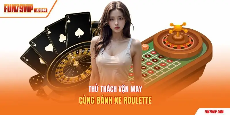 Thử thách vận may cùng bánh xe roulette
