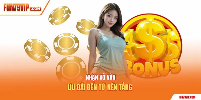 Nhận vô vàn ưu đãi đến từ nền tảng 