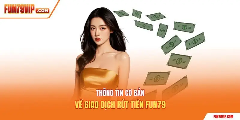 Thông tin cơ bản về giao dịch rút tiền Fun79